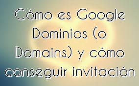 Cómo es Google Dominios (o Domains) y cómo conseguir invitación