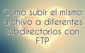 Cómo subir el mismo archivo a diferentes subdirectorios con FTP