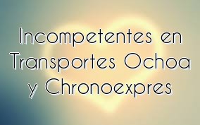 Incompetentes en Transportes Ochoa y Chronoexpres