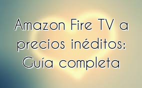 Amazon Fire TV a precios inéditos: Guía completa