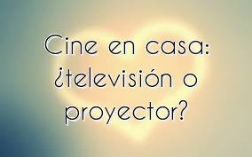 Cine en casa: ¿televisión o proyector?