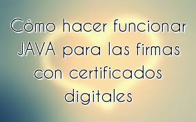Cómo hacer funcionar JAVA para las firmas con certificados digitales