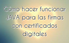 Cómo hacer funcionar JAVA para las firmas con certificados digitales