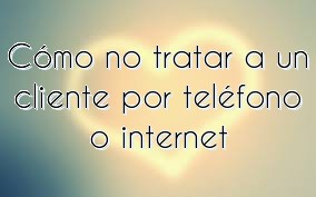 Cómo no tratar a un cliente por teléfono o internet